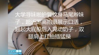 大学寻妹啪护臂纹身马尾辫妹子，超近距离拍摄展示口活，翘起大屁股后入晃动奶子，双腿肩上扛抽插猛操