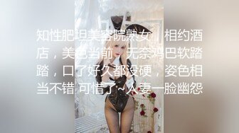 知性肥坦美容院熟女，相约酒店，美色当前，无奈鸡巴软踏踏，口了好久都没硬，姿色相当不错 可惜了~人妻一脸幽怨