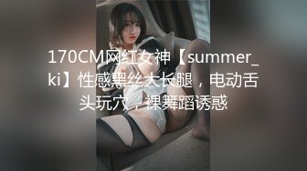 170CM网红女神【summer_ki】性感黑丝大长腿，电动舌头玩穴，裸舞蹈诱惑