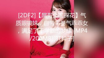 [2DF2]【屌哥全国探花】气质眼镜妹，自带书卷气乖乖女，满足了干学霸的梦想 [MP4/200MB][BT种子]