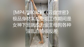 [MP4/580MB]《云盘泄密》极品身材某航空姐工作期间是女神下班就成为金主母狗各种淫乱自拍很反差