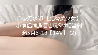 自录无水印 【肥臀美少女】小情侣情趣酒店玩SM相当刺激5月8-19【14V】 (2)