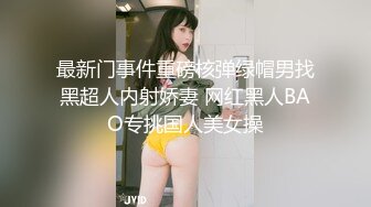 最新门事件重磅核弹绿帽男找黑超人内射娇妻 网红黑人BAO专挑国人美女操