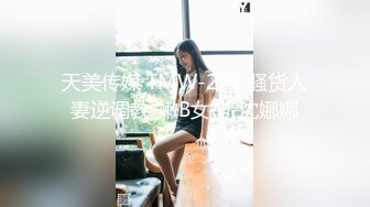 天美传媒 TMW-221 骚货人妻逆调教-嫩B女神-沈娜娜