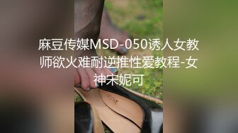 麻豆传媒MSD-050诱人女教师欲火难耐逆推性爱教程-女神宋妮可