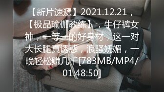 【新片速遞】2021.12.21，【极品瑜伽教练】，牛仔裤女神，一等一的好身材，这一对大长腿真诱惑，浪骚妩媚，一晚轻松赚几千[783MB/MP4/01:48:50]