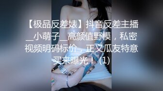 【极品反差婊】抖音反差主播__小萌子__高颜值野模，私密视频明码标价，正义瓜友特意买来曝光！ (1)