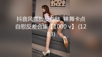 抖音风露脸反差婊  裸舞卡点自慰反差合集【1000 v】 (1283)