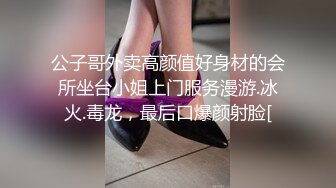 公子哥外卖高颜值好身材的会所坐台小姐上门服务漫游.冰火.毒龙，最后口爆颜射脸[