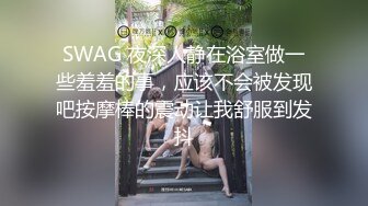 SWAG 夜深人静在浴室做一些羞羞的事，应该不会被发现吧按摩棒的震动让我舒服到发抖