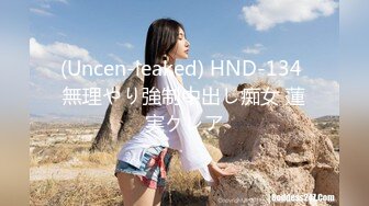 (Uncen-leaked) HND-134 無理やり強制中出し痴女 蓮実クレア