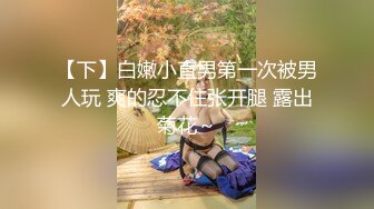 【下】白嫩小直男第一次被男人玩 爽的忍不住张开腿 露出菊花～