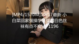 [MP4/1570M]10/17最新 小白菜回家强操学妹穿着白色丝袜有点不爽VIP1196