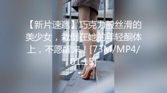 【新片速遞】巧克力般丝滑的美少女，栽倒在她的年轻酮体上，不愿醒来！[73M/MP4/01:15]