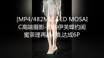 [MP4/482MB]▲ED MOSAIC高端摄影-模特伊芙蝶约闺蜜茶理再战4狼,达成6P