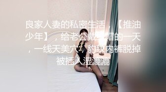 良家人妻的私密生活，【推油少年】，给老公戴绿帽的一天，一线天美穴，豹纹内裤脱掉被插入湿漉漉