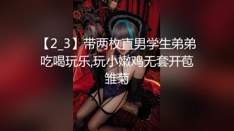 【2_3】带两枚直男学生弟弟吃喝玩乐,玩小嫩鸡无套开苞雏菊