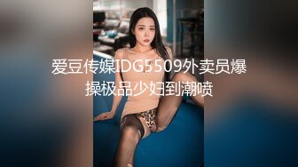 爱豆传媒IDG5509外卖员爆操极品少妇到潮喷