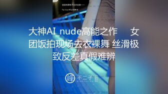 大神AI_nude高能之作❤️女团饭拍现场去衣裸舞 丝滑极致反差真假难辨