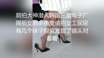 厕拍大神潜入韩国三星电子厂隔板女厕多角度偷拍女工尿尿有几个妹子貌似发现了镜头对着看