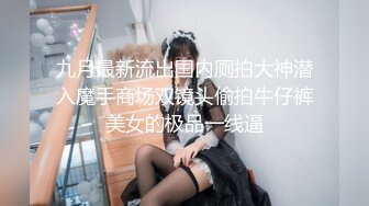 九月最新流出国内厕拍大神潜入魔手商场双镜头偷拍牛仔裤美女的极品一线逼