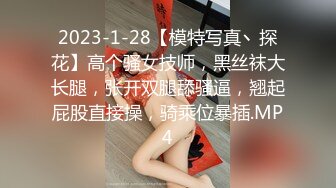 2023-1-28【模特写真丶探花】高个骚女技师，黑丝袜大长腿，张开双腿舔骚逼，翘起屁股直接操，骑乘位暴插.MP4