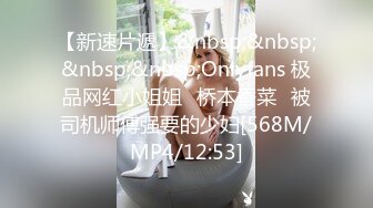 【新速片遞】&nbsp;&nbsp;&nbsp;&nbsp;Onlyfans 极品网红小姐姐⭐桥本香菜⭐被司机师傅强要的少妇[568M/MP4/12:53]