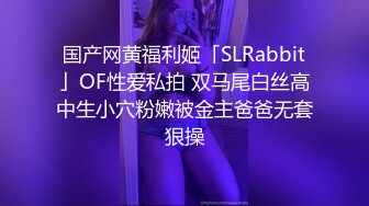 国产网黄福利姬「SLRabbit」OF性爱私拍 双马尾白丝高中生小穴粉嫩被金主爸爸无套狠操