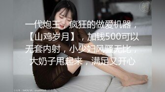 一代炮王，疯狂的做爱机器，【山鸡岁月】，加钱500可以无套内射，小少妇风骚无比，大奶子甩起来，满足又开心