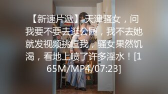 【新速片遞】 天津骚女，问我要不要去逛公园，我不去她就发视频挑逗我，骚女果然饥渴，看地上喷了许多淫水！[165M/MP4/07:23]