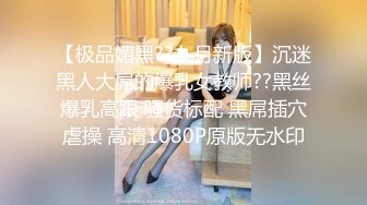 【极品媚黑??九月新版】沉迷黑人大屌的爆乳女教师??黑丝爆乳高跟 骚货标配 黑屌插穴虐操 高清1080P原版无水印