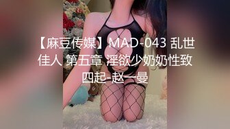 【麻豆传媒】MAD-043 乱世佳人 第五章 淫欲少奶奶性致四起-赵一曼