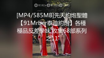 [MP4/585MB]先天約炮聖體【91Mrber泰迪約炮】各種極品反差學妹 收集68部系列之11