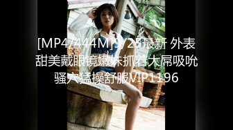 [MP4/444M]9/25最新 外表甜美戴眼镜嫩妹抓着大屌吸吮骚穴猛操舒服VIP1196