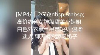 [MP4/ 1.2G]&nbsp;&nbsp;高价约会女神级甜美小姐姐 白色外衣黑丝吊带短裙 温柔迷人 聊天摸穴舔吸奶子