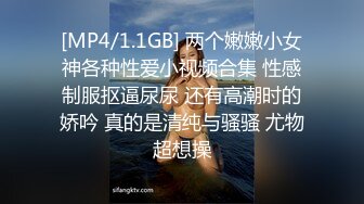 [MP4/1.1GB] 两个嫩嫩小女神各种性爱小视频合集 性感制服抠逼尿尿 还有高潮时的娇吟 真的是清纯与骚骚 尤物超想操