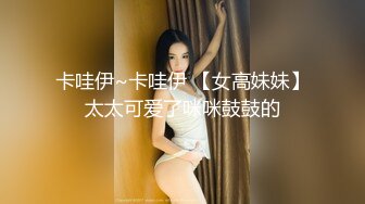 卡哇伊~卡哇伊 【女高妹妹】太太可爱了咪咪鼓鼓的