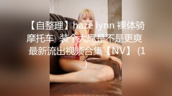 【自整理】haze lynn 裸体骑摩托车  装个大屌是不是更爽  最新流出视频合集【NV】 (1)