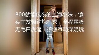 800就能包夜的上海小妹，镜头前发骚约炮打秀，全程露脸无毛白虎逼，撩骚互动揉奶玩逼