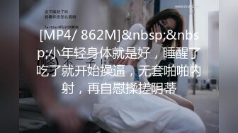 [MP4/ 862M]&nbsp;&nbsp;小年轻身体就是好，睡醒了吃了就开始操逼，无套啪啪内射，再自慰揉搓阴蒂