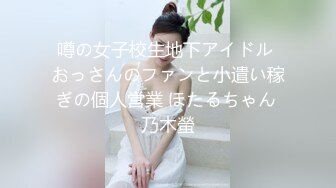 噂の女子校生地下アイドル おっさんのファンと小遣い稼ぎの個人営業 ほたるちゃん 乃木螢