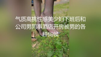 气质高挑性感美少妇下班后和公司男同事酒店开房被男的各种伺候