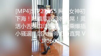 [MP4]STP27055 网红女神初下海！翘着屁股吸吮大屌！灵活小舌头口活超棒，骑乘爆插小骚逼，后入撞得奶子直晃 VIP0600