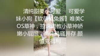 ☀️清纯甜美小可爱☀️可爱学妹小狗〖软萌兔兔酱〗唯美COS草神，拉珠调教小草神娇嫩小屁眼，清纯风骚并存 颜值党福利