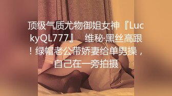 顶级气质尤物御姐女神『LuckyQL777』✅维秘·黑丝高跟！绿帽老公带娇妻给单男操，自己在一旁拍摄