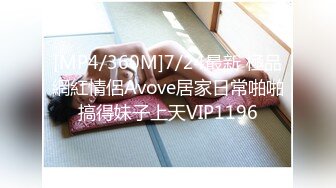 [MP4/360M]7/24最新 極品網紅情侶Avove居家日常啪啪搞得妹子上天VIP1196