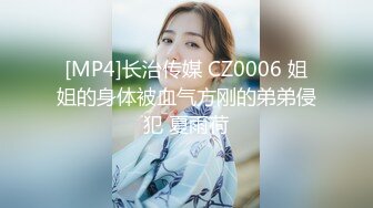 [MP4]长治传媒 CZ0006 姐姐的身体被血气方刚的弟弟侵犯 夏雨荷