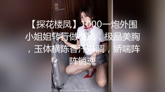 【探花楼凤】1000一炮外围小姐姐转行做楼凤，极品美胸，玉体横陈香汗淋漓，娇喘阵阵销魂