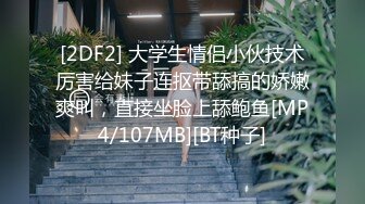 [2DF2] 大学生情侣小伙技术厉害给妹子连抠带舔搞的娇嫩爽叫，直接坐脸上舔鲍鱼[MP4/107MB][BT种子]