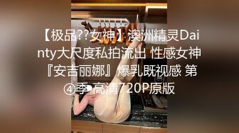 【极品??女神】澳洲精灵Dainty大尺度私拍流出 性感女神『安吉丽娜』爆乳既视感 第④季 高清720P原版